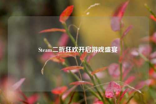 Steam二折狂欢开启游戏盛宴