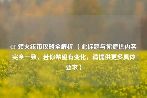 CF 领火线币攻略全解析 （此标题与你提供内容完全一致，若你希望有变化，请提供更多具体要求）