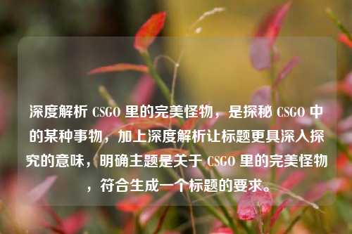 深度解析 CSGO 里的完美怪物，是探秘 CSGO 中的某种事物，加上深度解析让标题更具深入探究的意味，明确主题是关于 CSGO 里的完美怪物，符合生成一个标题的要求。