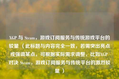 XGP 与 Steam，游戏订阅服务与传统游戏平台的较量 （此标题与内容完全一致，若需突出亮点或强调某点，可根据实际需求调整，比如XGP 对决 Steam，游戏订阅服务与传统平台的激烈较量 ）