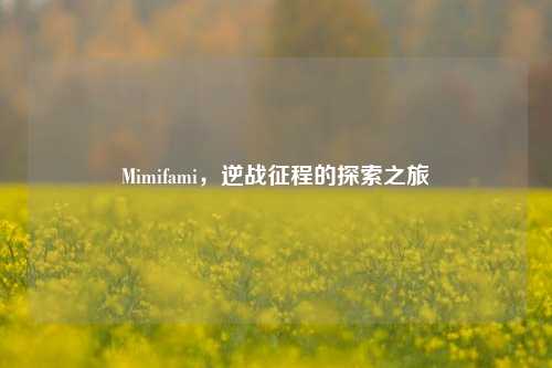 Mimifami，逆战征程的探索之旅