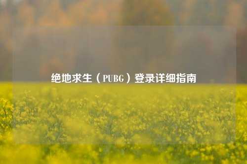绝地求生（PUBG）登录详细指南