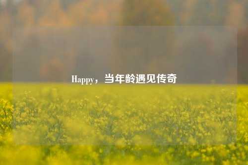Happy，当年龄遇见传奇