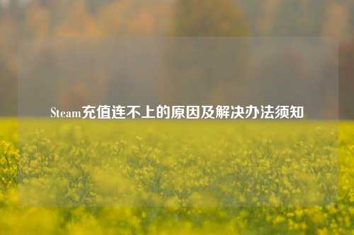 Steam充值连不上的原因及解决办法须知
