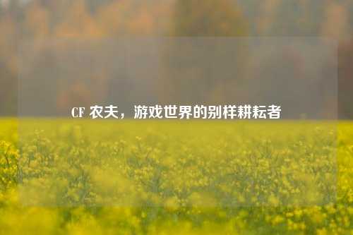 CF 农夫，游戏世界的别样耕耘者