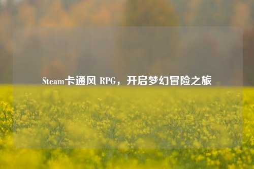 Steam卡通风 RPG，开启梦幻冒险之旅