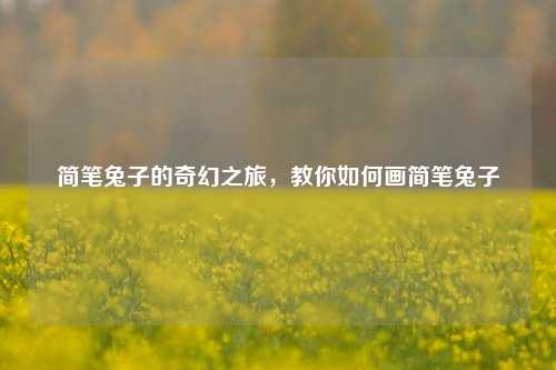 简笔兔子的奇幻之旅，教你如何画简笔兔子