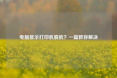 电脑显示打印机脱机？一篇教你解决