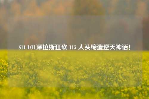 S11 LOL泽拉斯狂砍 115 人头缔造逆天神话！