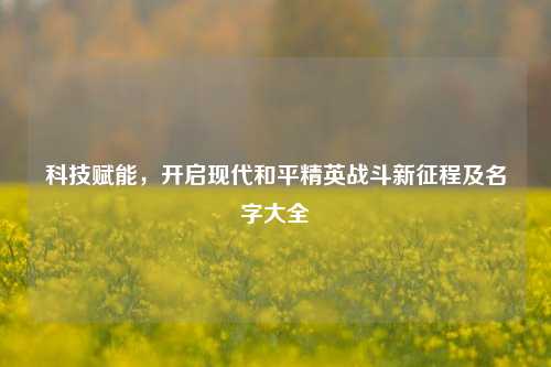 科技赋能,开启现代和平精英战斗新征程及名字大全