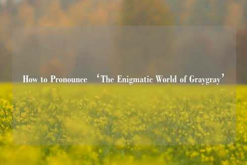 How to Pronounce ‘The Enigmatic World of Graygray’