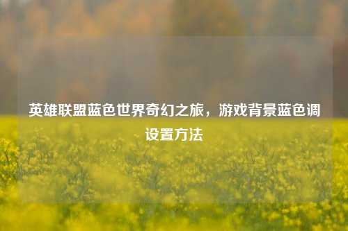 英雄联盟蓝色世界奇幻之旅，游戏背景蓝色调设置 *** 