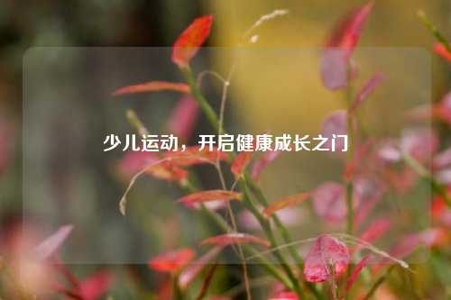 少儿运动，开启健康成长之门
