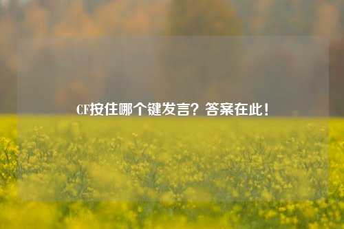 CF按住哪个键发言？答案在此！