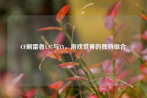 CF刷雷者1.97与YY，游戏世界的独特组合