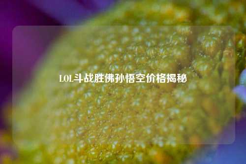 LOL斗战胜佛孙悟空价格揭秘