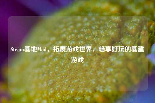 Steam基地Mod，拓展游戏世界，畅享好玩的基建游戏