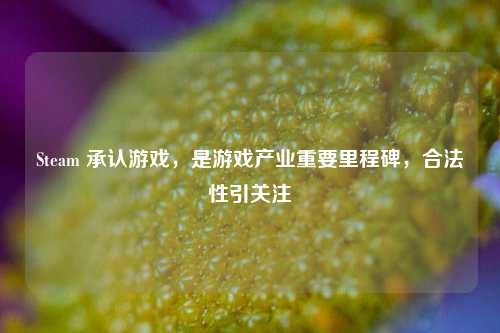 Steam 承认游戏，是游戏产业重要里程碑，合法性引关注
