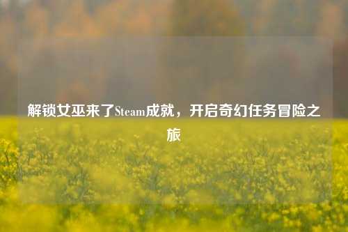 解锁女巫来了Steam成就，开启奇幻任务冒险之旅