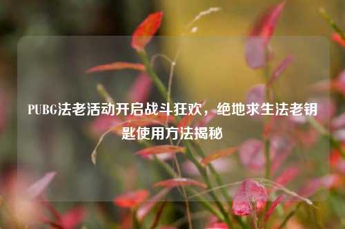 PUBG法老活动开启战斗狂欢，绝地求生法老钥匙使用 *** 揭秘