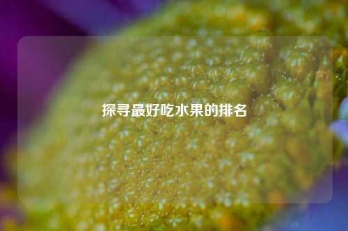 探寻更好吃水果的排名