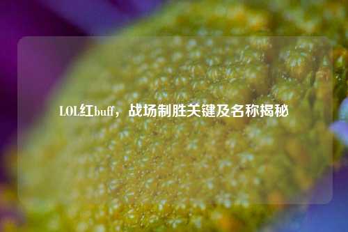 LOL红buff，战场制胜关键及名称揭秘