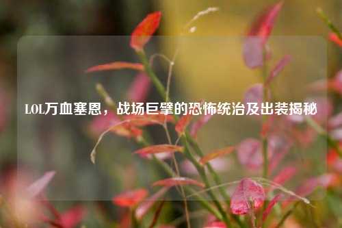 LOL万血塞恩，战场巨擘的恐怖统治及出装揭秘